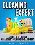 Cleaning Expert: A Guide To Clean & Organize Your Home Like An Expert - Book Cover