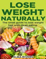 Lose Weight Naturally: The small guide to lose weight fast with clean eating. - Book Cover