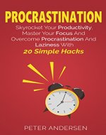 Procrastination: Skyrocket Your Productivity, Master Your Focus And Overcome Procrastination And Laziness With 20 Simple Hacks (Self Help, Happiness, Success, ... Peace of mind, Master your time, Habits) - Book Cover