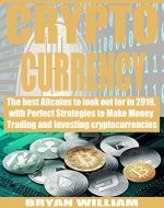 Cryptocurrency: The best Altcoins to look out for in 2018, with Perfect Strategies to Make Money Trading and Investing cryptocurrencies - Book Cover