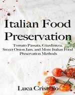 Italian Food Preservation: Tomato Passata, Giardiniera, Sweet Onion Jam, and More Italian Food Preservation Methods - Book Cover