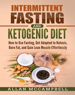 Intermittent Fasting and Ketogenic Diet:  How to Use Fasting, Get Adapted to Ketosis, Burn Fat, and Gain Lean Muscle Effortlessly - Book Cover