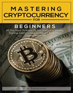 Cryptocurrency: Mastering Cryptocurrency For Beginners: All You Need To Know To Get Started In Mining, Trading And Investing In Bitcoin And Other Cryptocurrencies (Ethereum, Ripple, Litecoin, DASH) - Book Cover