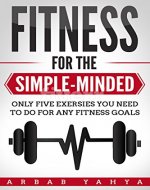 Fitness For the Simple Minded: Only five exercises you need to do for any fitness goals (Exercise,Injury prevention,Fatloss,weight training) - Book Cover