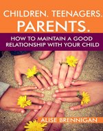 Children. Teenagers. Parents.: How to Maintain a Good Relationship with your Child. Family relationships, Books for parents - Book Cover