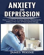 Anxiety and Depression: How I Cured My Anxiety Attacks Permanently...