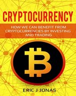 Cryptocurrency: To How We Can Benefit From Cryptocurrencies By Investing And Trading (Cryptocurrencies for beginners, Blockchain, Mining, ICO, Wallet, Strategies) - Book Cover