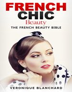 French Chic Beauty: The Ultimate Guide to a Life of Elegance, Beauty and Style - The French Beauty Bible (French Chic, Style and Beauty, Fashion Guide, ... Parisian Chic, Minimalist Living, Book 3) - Book Cover