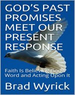 GOD’S PAST PROMISES MEET OUR PRESENT RESPONSE: Faith Is Believing God’s Word and Acting Upon It - Book Cover
