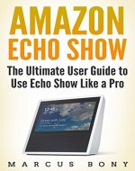 Amazon Echo Show: The Ultimate User Guide to Use Echo Show Like a Pro (Alexa,Echo Show,Tips and Tricks,Echo User Guide,Amazon Dot) - Book Cover