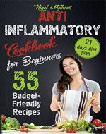 Anti Inflammatory Cookbook  for Beginners: 55 Budget-Friendly Recipes. 21  Days Diet Plan - Book Cover