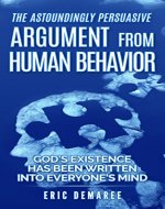 The Astoundingly Persuasive Argument From Human Behavior: God's Existence Has Been Written Into Everyone's Mind - Book Cover