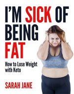I'm Sick of Being Fat: How to Lose Weight With Keto - Book Cover