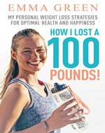 How I Lost a 100 Pounds!: My Personal Weight Loss...