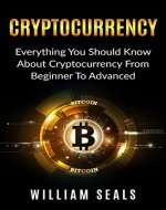Cryptocurrency: Everything You Should Know About Cryptocurrency From Beginner To Advanced (Cryptocurrency, Blockchain, Bitcoin) - Book Cover