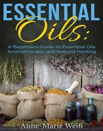 Essential Oils: A Beginners Guide to Essential Oils Aromatherapy and Natural Healing - Book Cover