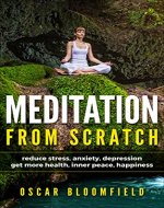 MEDITATION FROM SCRATCH: Reduce stress, anxiety, and depression and Get more health, inner peace, and happiness (Meditation technics, stress, anxiety, ... inner peace, happiness, mindfulness, yoga) - Book Cover