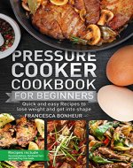 Pressure Cooker Cookbook for beginners: Quick and easy Recipes to lose weight and get into shape (Easy, Healthy and Delicious Low Carb Pressure Cooker Series 1) - Book Cover
