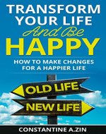Transform Your Life and be Happy: How to Make Changes for a Happier Life - Book Cover