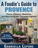 A Foodie’s Guide to Provence - Places, Flavors, Itineraries, and Must Do for the Epicurean Explorer: 20 Fabulous Provence Recipes (Travel Guides for Food Lovers Book 2) - Book Cover