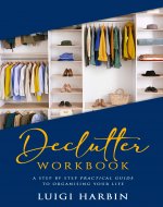 Declutter Workbook: A Step by Step Practical Guide to Organising Your Life (Declutter Book Book 1) - Book Cover