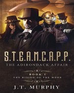 S.T.E.A.M.C.A.P.P.: The Rising of the Moon( A Steampunk Action-Packed alternate History Adventure) (THE STEAMCAPP ADVENTURES Book 1) - Book Cover