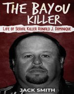 The Bayou Killer: Life of Serial Killer Ronald J. Dominique (Serial Killer True Crime Books Book 18) - Book Cover