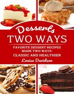 Desserts Two Ways: Favorite Dessert Recipes Made Two Ways: Classic and Healthier (Cooking Two Ways) - Book Cover