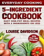 5 Ingredient Cookbook: Easy One-Pot Meal Recipes with 5 Ingredients or Less - Over 500 Recipes included (Everyday Cooking Book 2) - Book Cover