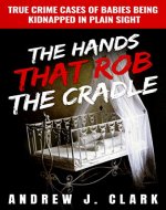 The Hands that Rob the Cradle: True Crime Cases of Babies Being Kidnapped in Plain Sight - Book Cover