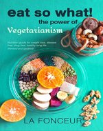 Eat So What! The Power of Vegetarianism: Nutrition Guide for Weight Loss, Disease Free, Drug Free, Healthy Long Life (Full Version) | Revised and Updated ... Nutrition Guides for Healthy Living Book 2) - Book Cover