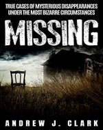 Missing: True Cases of Mysterious Disappearances under the Most Bizarre Circumstances - Book Cover