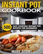 Instant Pot Cookbook: 500 Easy Everyday Instant Pot Recipes for Beginners - Book Cover