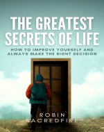 The Greatest Secrets of Life: How to Improve Yourself and Always Make the Right Decision - Book Cover