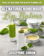 All-Natural Homemade Lip Balms: Total Lip Care Guide for Healthy Glowing Lips (DIY Beauty Products) - Book Cover