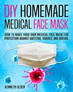 DIY Homemade Medical Face Mask: How to Make Your Own Medical Face Mask for Protection Against Bacteria, Viruses, and Disease - Book Cover