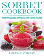 Sorbet Cookbook: Homemade Sorbet, Shaved Ice, and Slushie Recipes (Frozen Desserts) - Book Cover