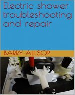 Electric shower DIY troubleshooting and repair book: Learn how to fault find and test all electric components of an electric shower. - Book Cover