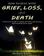 How to Deal with Grief, Loss, and Death: A Survivor’s Guide to Coping with Pain and Trauma, and Learning to Live Again (Self Care Mastery Series Book 4) - Book Cover