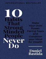 10 Habits That Strong Minded People Never Do: Make Your Own Power, Facing Fears, and Condition Your Mind for Wealth (10 Habits Series) - Book Cover