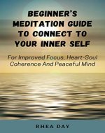 Beginner's Meditation Guide To Connect To Your Inner Self: For Improved Focus, Heart-Soul Coherence And Peaceful Mind - Book Cover