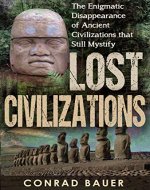 Lost Civilizations: The Enigmatic Disappearance Of Ancient Civilizations That Still Mystify - Book Cover