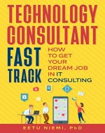 Technology Consultant Fast Track: How to Get Your Dream Job in IT Consulting (IT Consulting Career Guide) - Book Cover