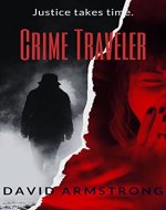 Crime Traveler - Justice Takes Time: Victims of Unsolved Murders Get Revenge (Justified) - Book Cover