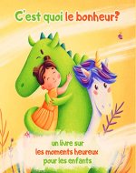 C’est quoi le bonheur ? Un livre sur les moments heureux pour les enfants.: Un conte de fées pour enfants sur une princesse, une licorne, un dragon et le bonheur! (French Edition) - Book Cover