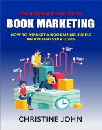 The Beginner's Guide to Book Marketing: How to Market a Book using Simple Marketing Strategies - Book Cover