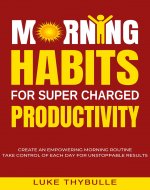 Morning Habits For Super Charged Productivity: Create An Empowering Morning...