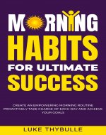 Morning Habits For Ultimate Success: Create An Empowering Morning Routine, Proactively Take Charge Of Each Day And Achieve Your Goals (Morning Habits Series) - Book Cover