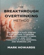 THE BREAKTHROUGH OVERTHINKING METHOD: The Complete Easy Step by Step Method to Rewire Your Brain against Stress, Anxiety, and Toxic Thoughts in Your Personal and Working Life. - Book Cover