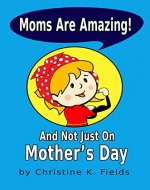 Moms Are Amazing: And Not Just On Mother's Day (Nuff Said Stuff Holiday Adventures) - Book Cover